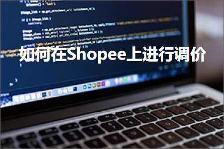 跨境电商知识:如何在Shopee上进行调价